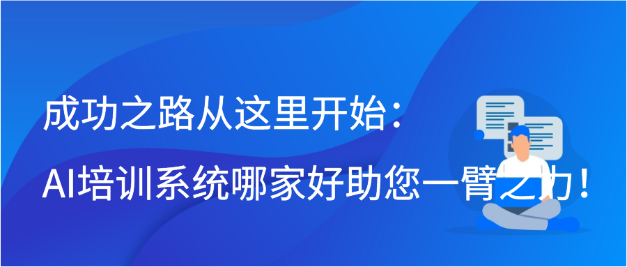 成功之路从这里开始：AI培训系统哪家好助您一臂之力！