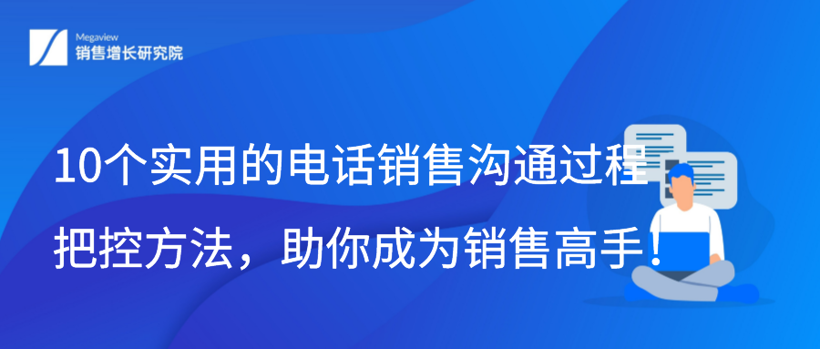 10个实用的电话销售沟通过程把控方法，助你成为销售高手！