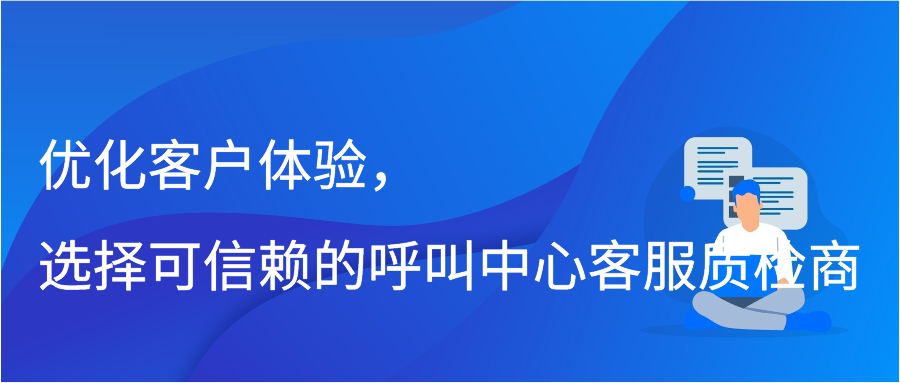 优化客户体验，选择可信赖的呼叫中心客服质检商