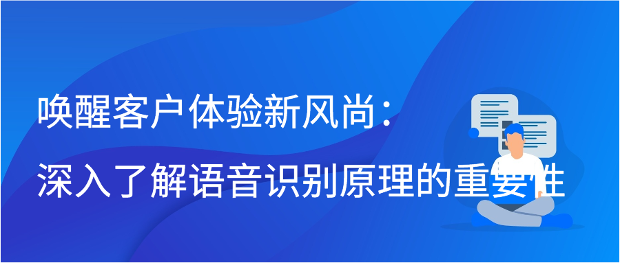 唤醒客户体验新风尚：深入了解语音识别原理的重要性