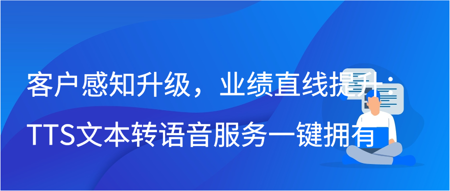 客户感知升级，业绩直线提升：TTS文本转语音服务一键拥有