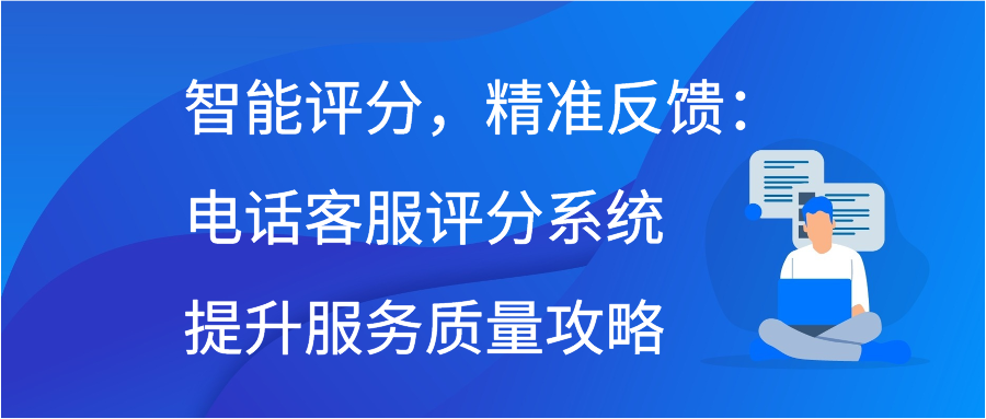 智能评分，精准反馈：电话客服评分系统提升服务质量攻略