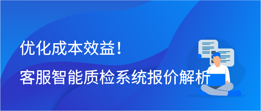 优化成本效益！客服智能质检系统报价解析