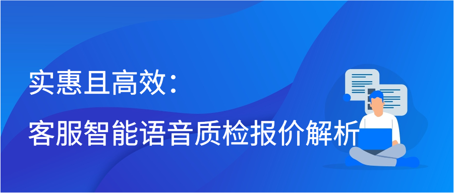 实惠且高效：客服智能语音质检报价解析