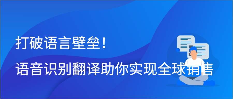 打破语言壁垒！语音识别翻译助你实现全球销售