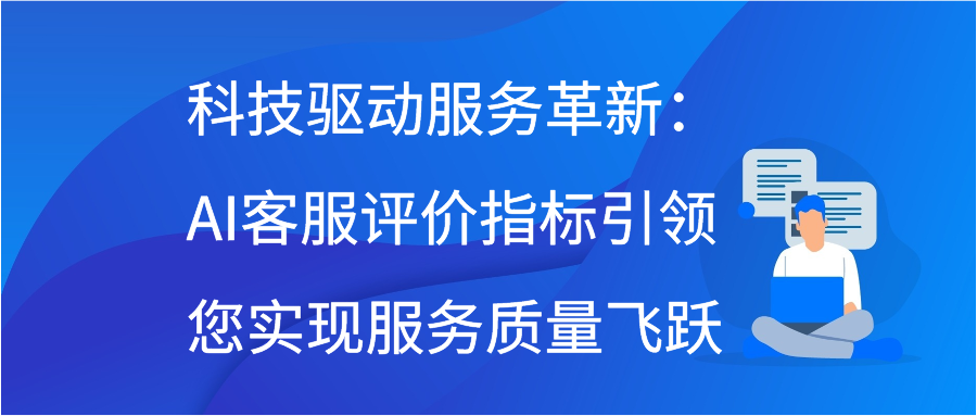 科技驱动服务革新：AI客服评价指标引领您实现服务质量飞跃