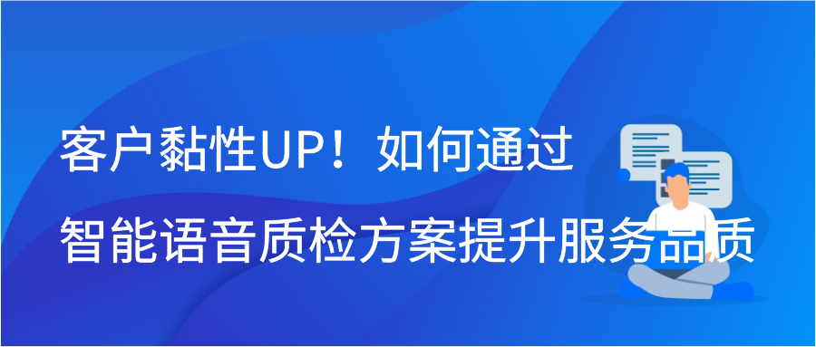 客户黏性UP！如何通过智能语音质检方案提升服务品质
