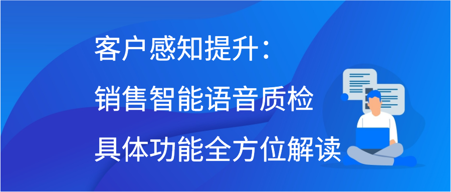 客户感知提升：销售智能语音质检具体功能全方位解读