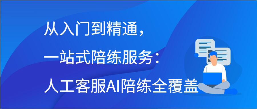 从入门到精通，一站式陪练服务：人工客服AI陪练全覆盖
