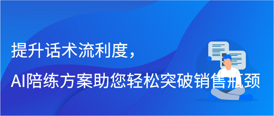 提升话术流利度，AI陪练方案助您轻松突破销售瓶颈