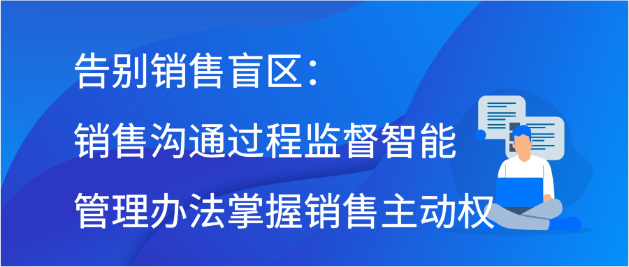 告别销售盲区：销售沟通过程监督智能管理办法掌握销售主动权