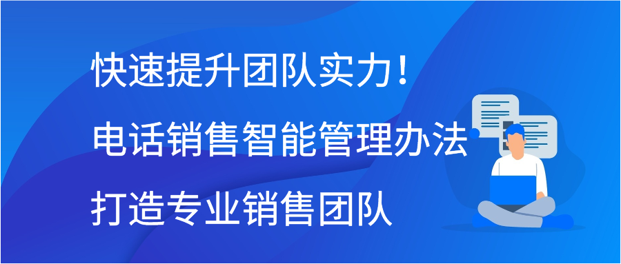 快速提升团队实力！电话销售智能管理办法打造专业销售团队