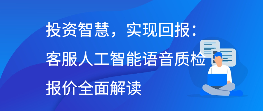 投资智慧，实现回报：客服人工智能语音质检报价全面解读