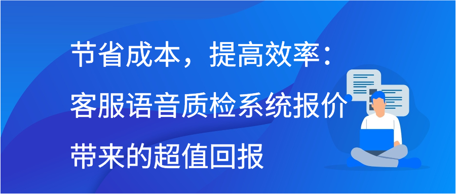 节省成本，提高效率：客服语音质检系统报价带来的超值回报