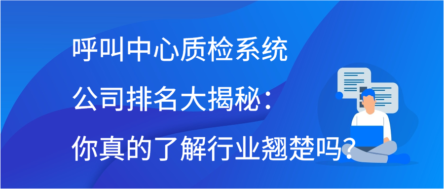 呼叫中心质检系统公司排名大揭秘：你真的了解行业翘楚吗？