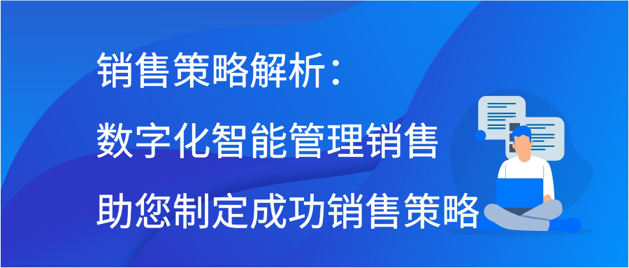 销售策略解析：数字化智能管理销售助您制定成功销售策略