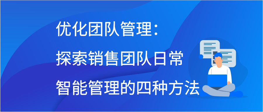 优化团队管理：探索销售团队日常智能管理的四种方法