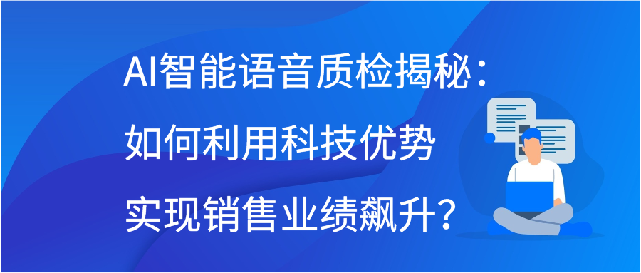 AI智能语音质检揭秘：如何利用科技优势实现销售业绩飙升？
