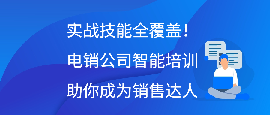 实战技能全覆盖！电销公司智能培训助你成为销售达人