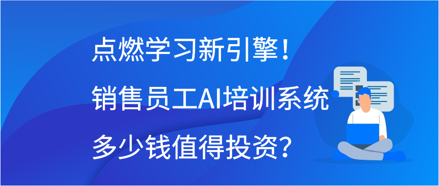 点燃学习新引擎！销售员工AI培训系统多少钱值得投资？