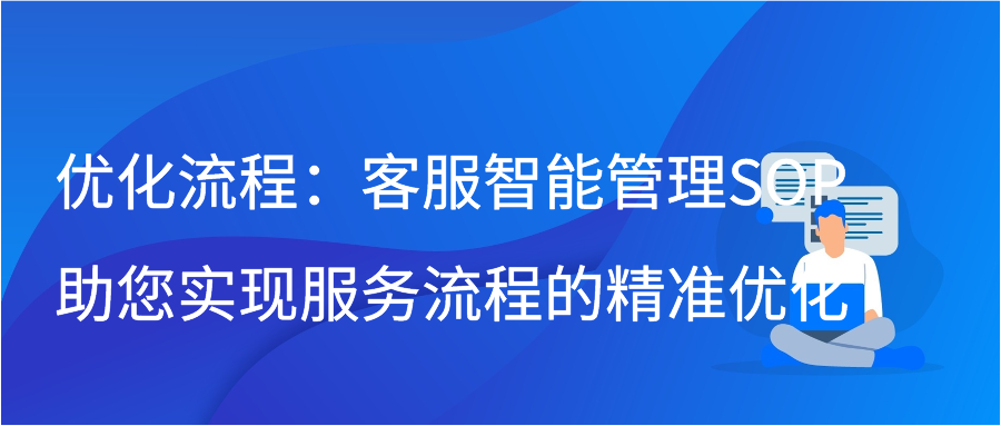 优化流程：客服智能管理SOP助您实现服务流程的精准优化