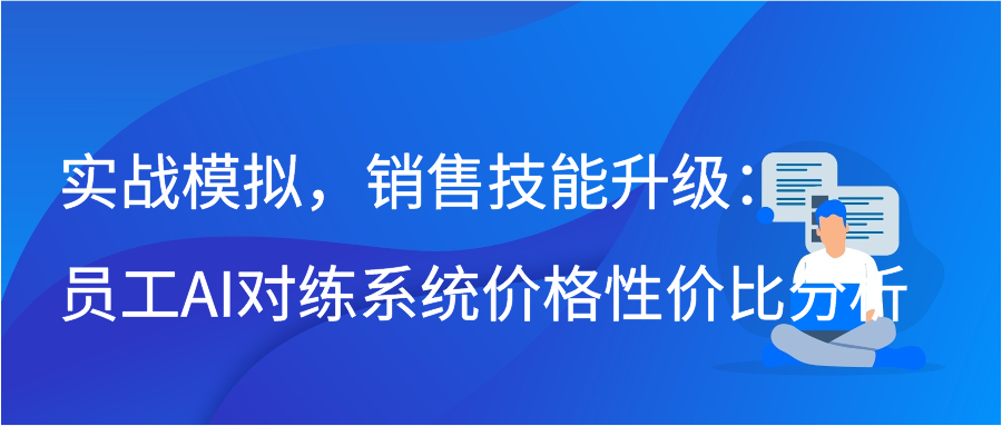 实战模拟，销售技能升级：员工AI对练系统价格性价比分析