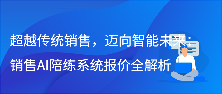 超越传统销售，迈向智能未来：销售AI陪练系统报价全解析