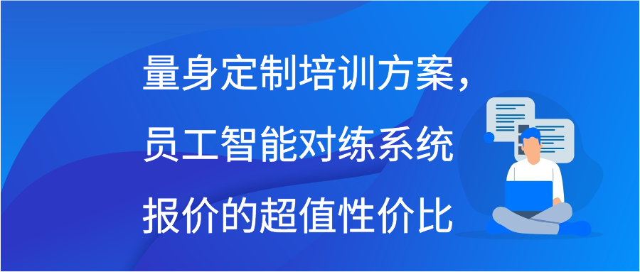 量身定制培训方案，员工智能对练系统报价的超值性价比