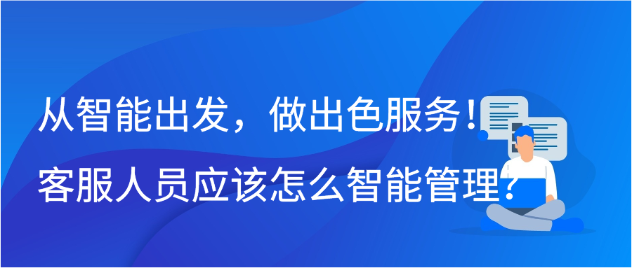从智能出发，做出色服务！客服人员应该怎么智能管理？