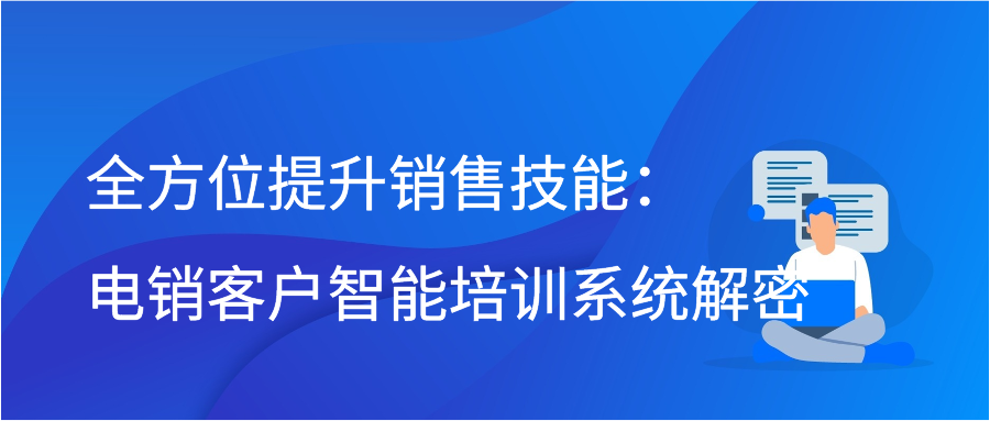 全方位提升销售技能：电销客户智能培训系统解密