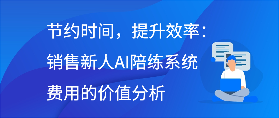 节约时间，提升效率：销售新人AI陪练系统费用的价值分析
