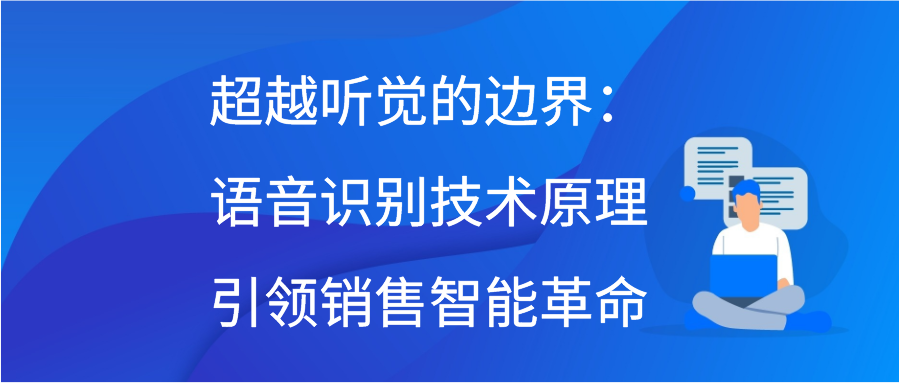 超越听觉的边界：语音识别技术原理引领销售智能革命