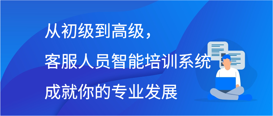 从初级到高级，客服人员智能培训系统成就你的专业发展