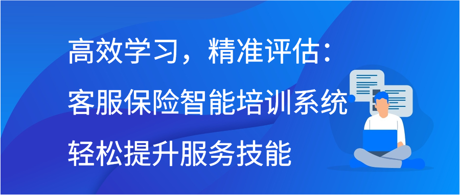 高效学习，精准评估：客服保险智能培训系统轻松提升服务技能