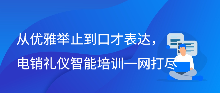 从优雅举止到口才表达，电销礼仪智能培训一网打尽