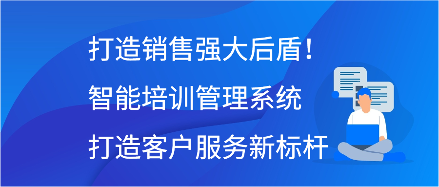 打造销售强大后盾！智能培训管理系统打造客户服务新标杆