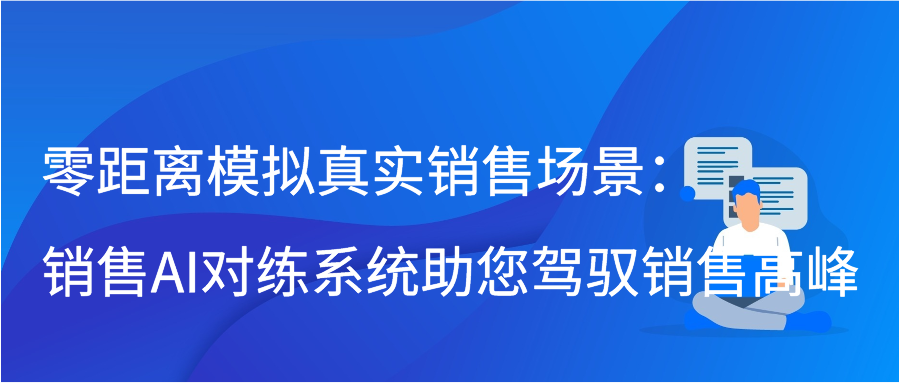 零距离模拟真实销售场景：销售AI对练系统助您驾驭销售高峰
