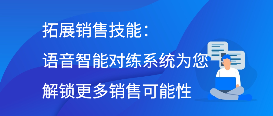 拓展销售技能：语音智能对练系统为您解锁更多销售可能性