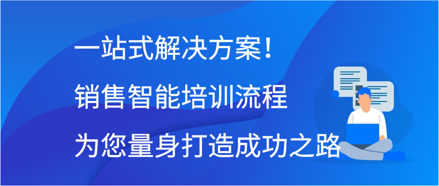 一站式解决方案！销售智能培训流程为您量身打造成功之路