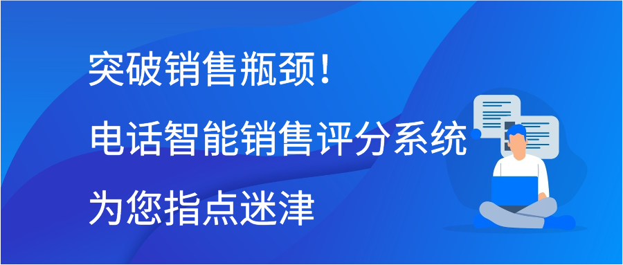 突破销售瓶颈！电话智能销售评分系统为您指点迷津