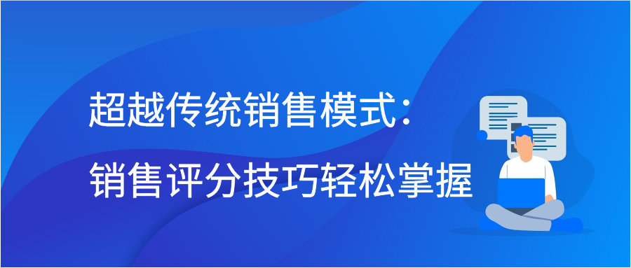 超越传统销售模式：销售评分技巧轻松掌握