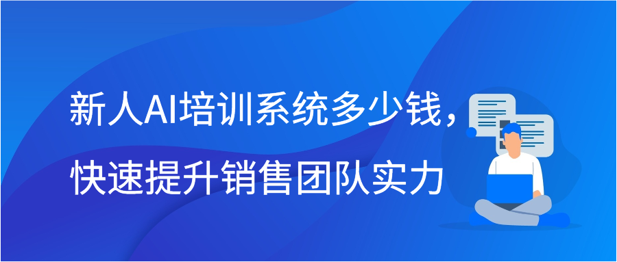 新人AI培训系统多少钱，快速提升销售团队实力