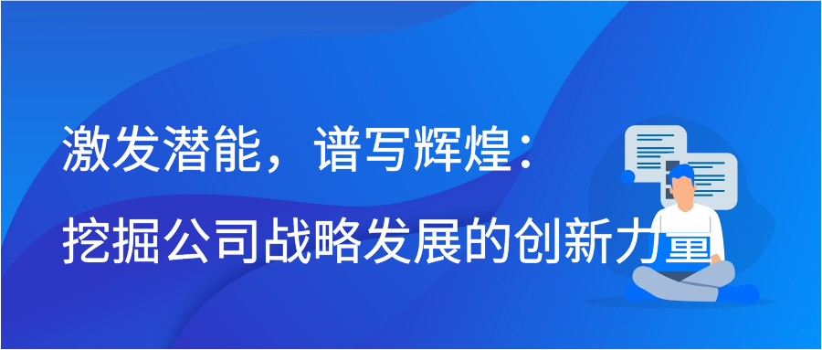 激发潜能，谱写辉煌：挖掘公司战略发展的创新力量