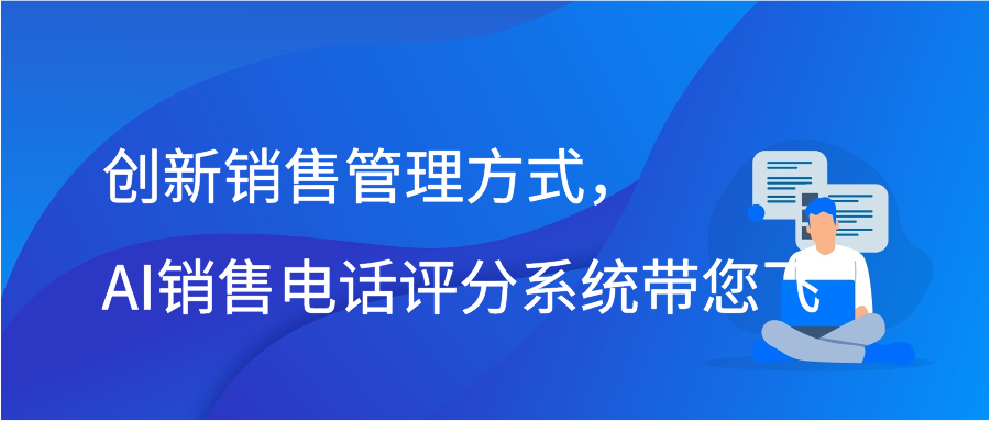 创新销售管理方式，AI销售电话评分系统带您飞