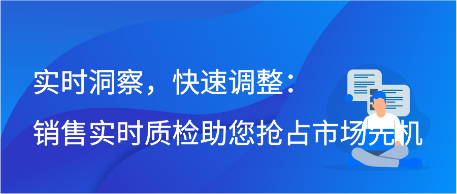实时洞察，快速调整：销售实时质检助您抢占市场先机