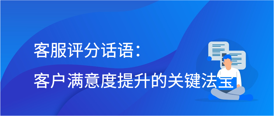 客服评分话语：客户满意度提升的关键法宝