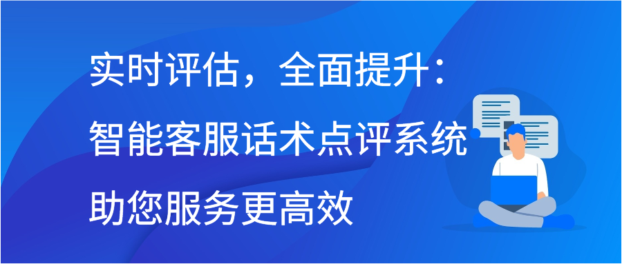 实时评估，全面提升：智能客服话术点评系统助您服务更高效